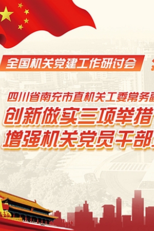 新华网H5丨四川南充：创新做实三项举措 增强机关党员干部党性修养